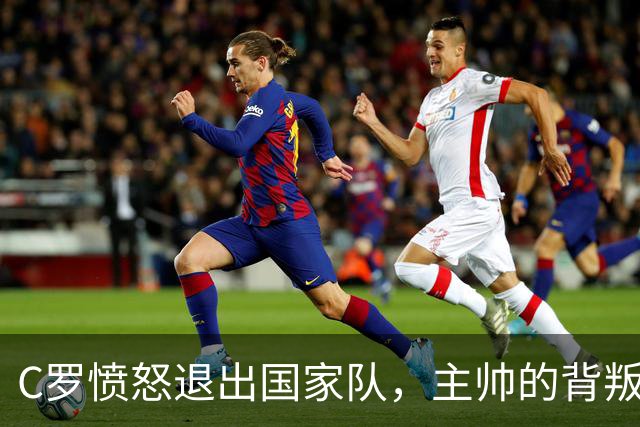 C罗愤怒退出国家队，主帅的背叛让他心灰意冷
